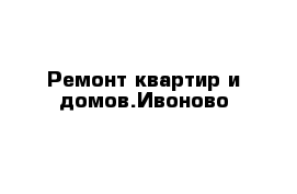 Ремонт квартир и домов.Ивоново